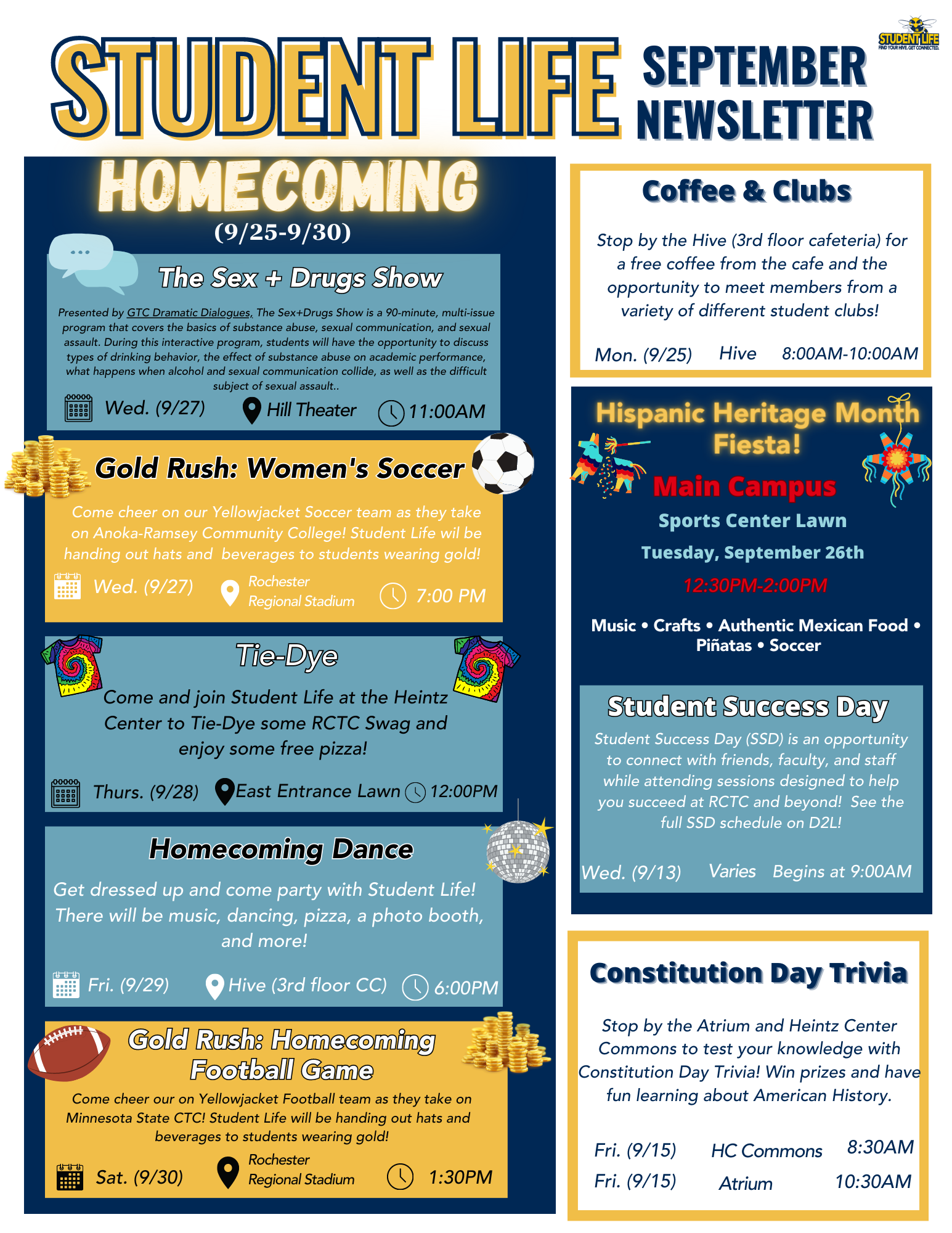Student Success Day: Wednesday, September 13th Constitution Day Trivia: Friday, September 15th Coffee & Clubs: Monday, September 25th (Homecoming week) Hispanic Heritage Month Fiesta: Tuesday, September 26th (Homecoming week) The Sex + Drugs Show: Wednesday, September 27th (Homecoming week) Gold Rush: Women's Soccer: Wednesday, September 27th (Homecoming week) Tie Dye at Heintz Center: Thursday, September 28th (Homecoming week) Homecoming dance: Friday, September 29th (Homecoming week) Gold Rush: Homecoming football game 